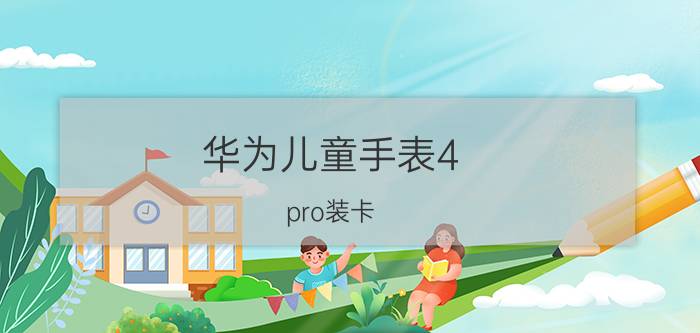 华为儿童手表4 pro装卡 华为手表可以和小孩用吗？